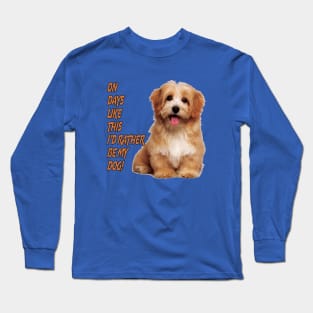 On Days Like This I'd Rather Be My Dog Long Sleeve T-Shirt